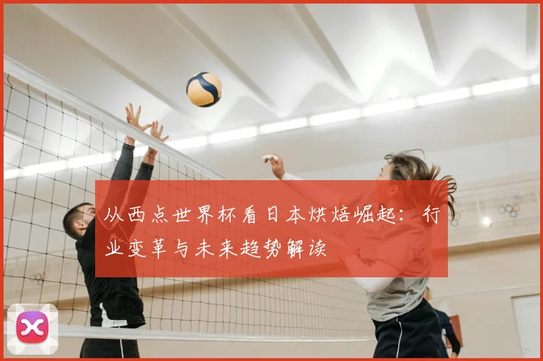 从西点世界杯看日本烘焙崛起：行业变革与未来趋势解读