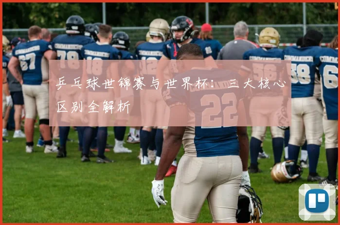 乒乓球世锦赛与世界杯:三大核心区别全解析