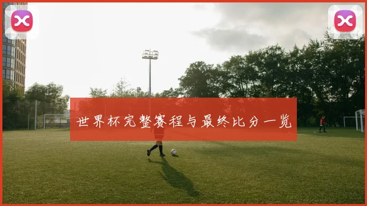 世界杯完整赛程与最终比分一览