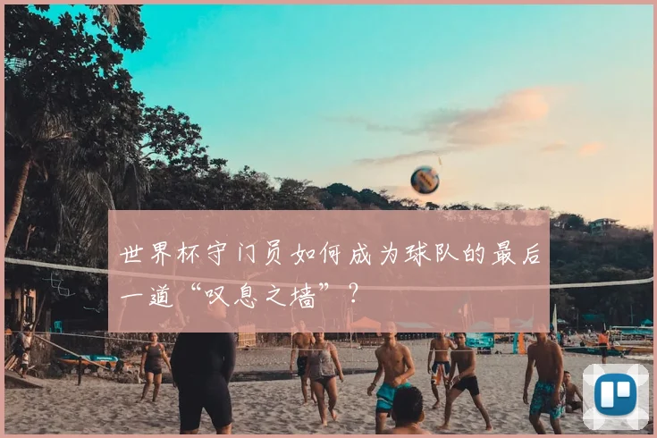 世界杯守门员如何成为球队的最后一道“叹息之墙”？
