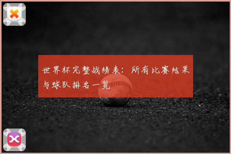 世界杯完整战绩表：所有比赛结果与球队排名一览