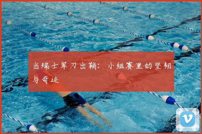 当瑞士军刀出鞘：小组赛里的坚韧与奇迹