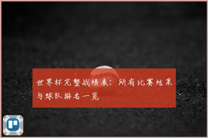 世界杯完整战绩表：所有比赛结果与球队排名一览