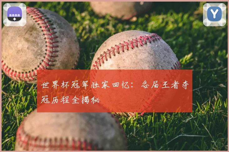 世界杯冠军独家回忆：各届王者夺冠历程全揭秘