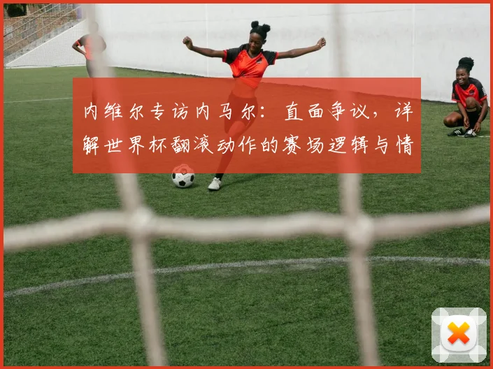 内维尔专访内马尔：直面争议，详解世界杯翻滚动作的赛场逻辑与情感冲击
