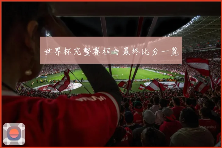 世界杯完整赛程与最终比分一览
