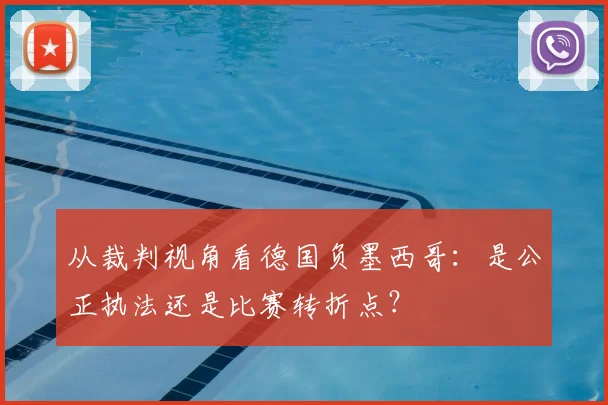 从裁判视角看德国负墨西哥：是公正执法还是比赛转折点？